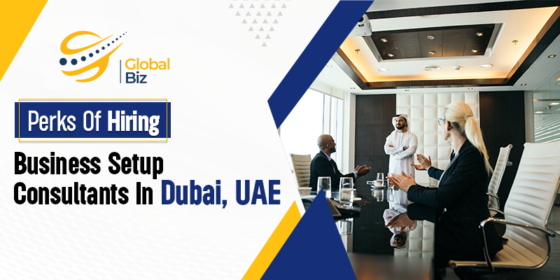 Perks Of Hiring Business Setup Consultants In Dubai, UAE